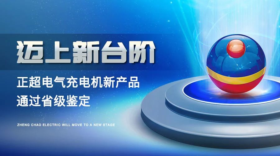 邁上新台階丨正超電氣充電機新産品通過省級鑒定