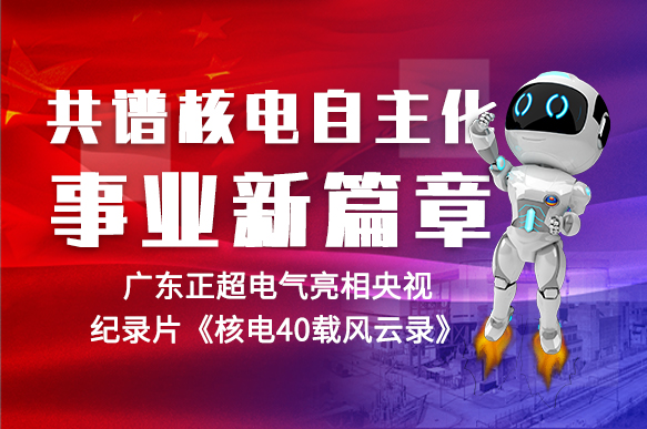 共譜核電自主化事業新篇章 | 正超電氣亮相央視紀錄片《核電40載風雲錄》